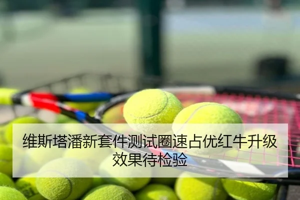维斯塔潘新套件测试圈速占优红牛升级效果待检验