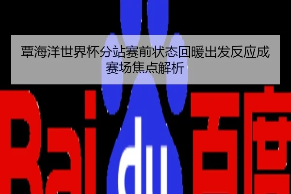 覃海洋世界杯分站赛前状态回暖出发反应成赛场焦点解析